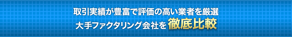 取引実績が豊富で評価の高い業者を厳選 大手ファクタリング会社を徹底比較