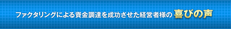 ファクタリングによる資金調達を成功させた経営者様の喜びの声